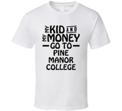 My Kid And My Money Go To Pine Manor College T Shirt