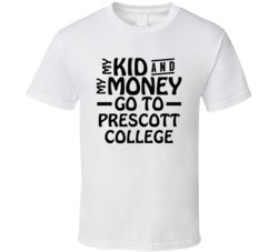 My Kid And My Money Go To Prescott College T Shirt