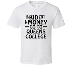 My Kid And My Money Go To Queens College T Shirt