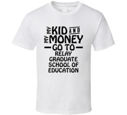 My Kid And My Money Go To Relay Graduate School Of Education T Shirt