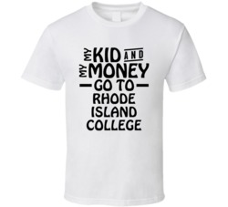 My Kid And My Money Go To Rhode Island College T Shirt