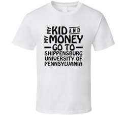 My Kid And My Money Go To Shippensburg University Of Pennsylvania T Sh