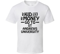 My Kid And My Money Go To St Andrews University T Shirt