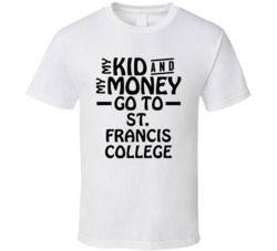 My Kid And My Money Go To St Francis College T Shirt