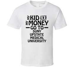 My Kid And My Money Go To Suny Upstate Medical University T Shirt