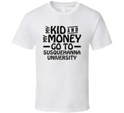 My Kid And My Money Go To Susquehanna University T Shirt