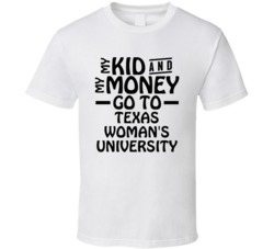 My Kid And My Money Go To Texas Woman's University T Shirt