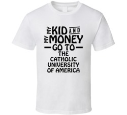 My Kid And My Money Go To The Catholic University Of America T Shirt