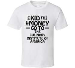 My Kid And My Money Go To The Culinary Institute Of America T Shirt