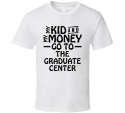 My Kid And My Money Go To The Graduate Center T Shirt