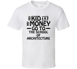 My Kid And My Money Go To The School Of Architecture T Shirt
