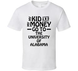 My Kid And My Money Go To The University Of Alabama T Shirt