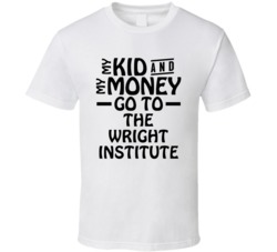 My Kid And My Money Go To The Wright Institute T Shirt
