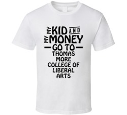 My Kid And My Money Go To Thomas More College Of Liberal Arts T Shirt
