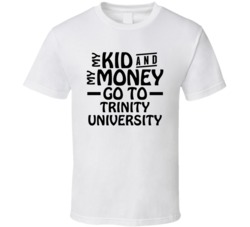 My Kid And My Money Go To Trinity University T Shirt