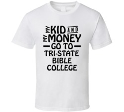 My Kid And My Money Go To Tri-state Bible College T Shirt