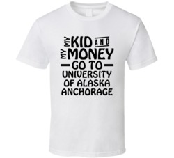 My Kid And My Money Go To University Of Alaska Anchorage T Shirt