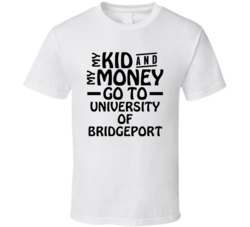 My Kid And My Money Go To University Of Bridgeport T Shirt