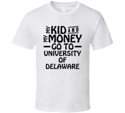 My Kid And My Money Go To University Of Delaware T Shirt