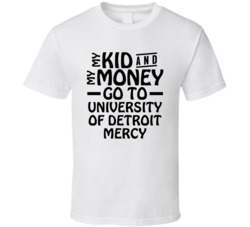 My Kid And My Money Go To University Of Detroit Mercy T Shirt