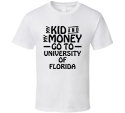 My Kid And My Money Go To University Of Florida T Shirt