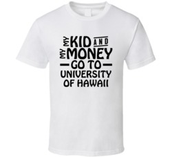 My Kid And My Money Go To University Of Hawaii T Shirt