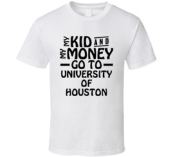 My Kid And My Money Go To University Of Houston T Shirt