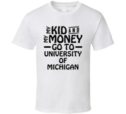 My Kid And My Money Go To University Of Michigan T Shirt