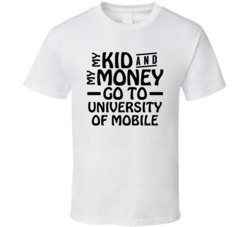My Kid And My Money Go To University Of Mobile T Shirt