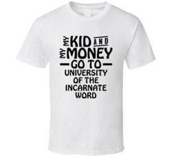 My Kid And My Money Go To University Of The Incarnate Word T Shirt