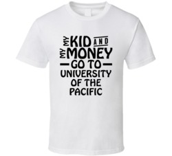 My Kid And My Money Go To University Of The Pacific T Shirt