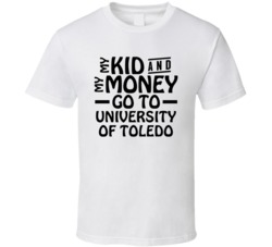 My Kid And My Money Go To University Of Toledo T Shirt