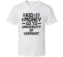 My Kid And My Money Go To University Of Vermont T Shirt