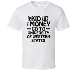 My Kid And My Money Go To University Of Western States T Shirt