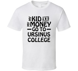My Kid And My Money Go To Ursinus College T Shirt