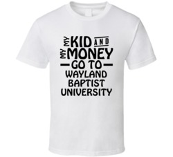 My Kid And My Money Go To Wayland Baptist University T Shirt
