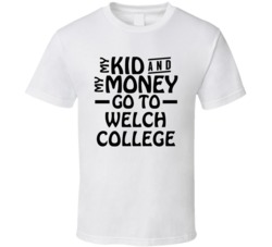 My Kid And My Money Go To Welch College T Shirt