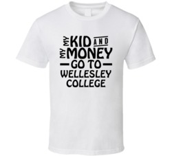 My Kid And My Money Go To Wellesley College T Shirt