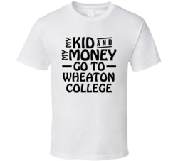 My Kid And My Money Go To Wheaton College T Shirt