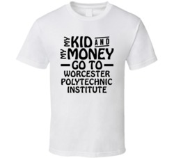 My Kid And My Money Go To Worcester Polytechnic Institute T Shirt