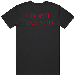I Dont Like You T Shirt
