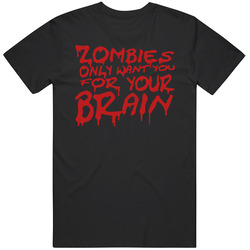 Zombies Only Want You For Your Brain T Shirt