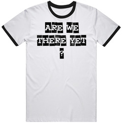 Are We There Yet Saying T Shirt