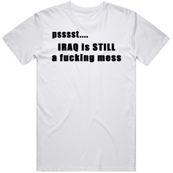 Psst Iraq Is Still A Fn Mess Funny Political T Shirt