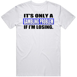 Its Only A Gambling Problem If I Am Losing Funny T Shirt