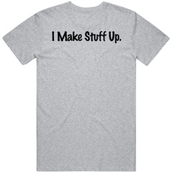 I Make Stuff Up Funny Cool Humor T Shirt