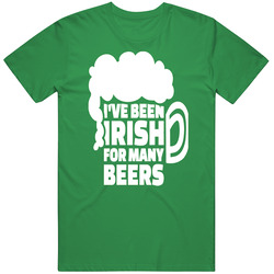 I've Been Irish For Many Beers Funny St Patrick's Day T Shir