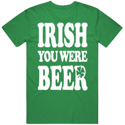 Irish You Were Beer Funny Drinking St Patrick's Day T Shirt