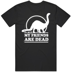 All My Friends Are Dead Dinosaur Funny T Shirt