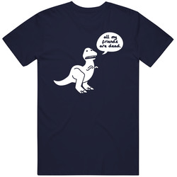 All My Friends Are Dead Dinosaur Funny Saying T Shirt